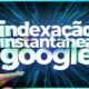 Indexação Instantânea no Google (Instant Indexing)